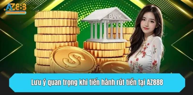 Những điều cần lưu ý khi rút tiền tại AZ888